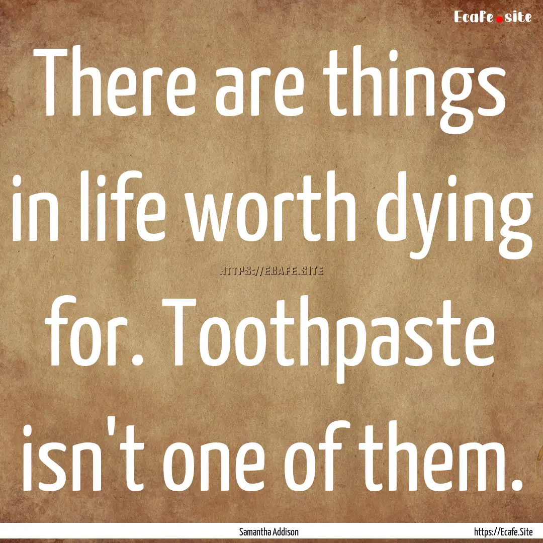 There are things in life worth dying for..... : Quote by Samantha Addison