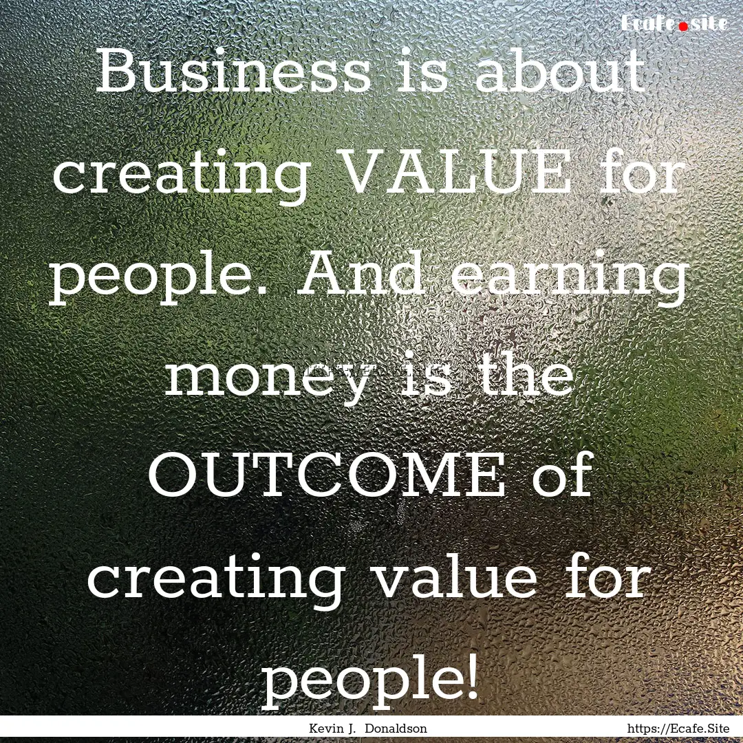 Business is about creating VALUE for people..... : Quote by Kevin J. Donaldson