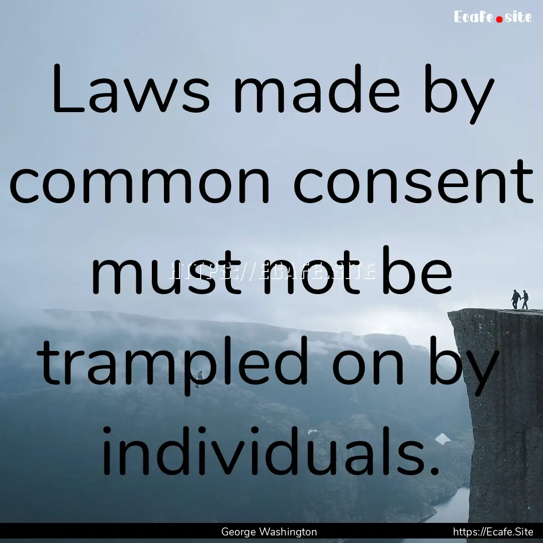 Laws made by common consent must not be trampled.... : Quote by George Washington