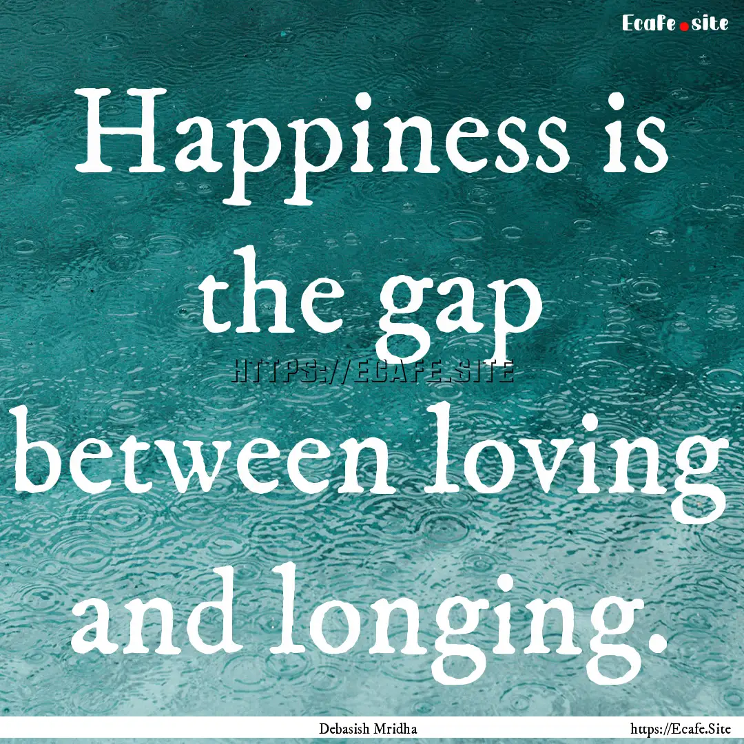 Happiness is the gap between loving and longing..... : Quote by Debasish Mridha