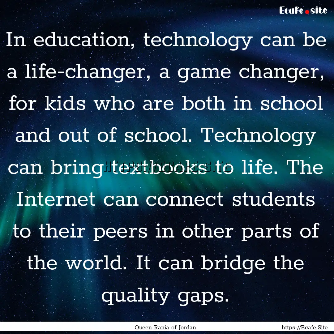 In education, technology can be a life-changer,.... : Quote by Queen Rania of Jordan