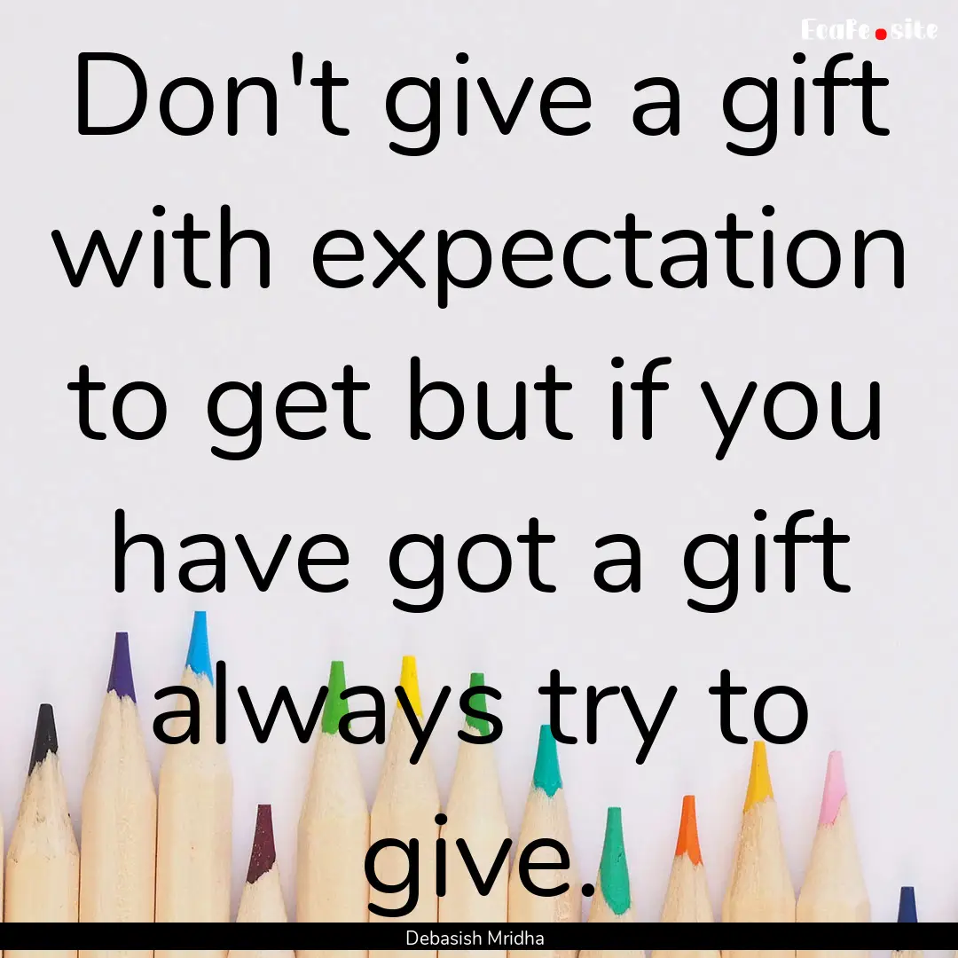 Don't give a gift with expectation to get.... : Quote by Debasish Mridha