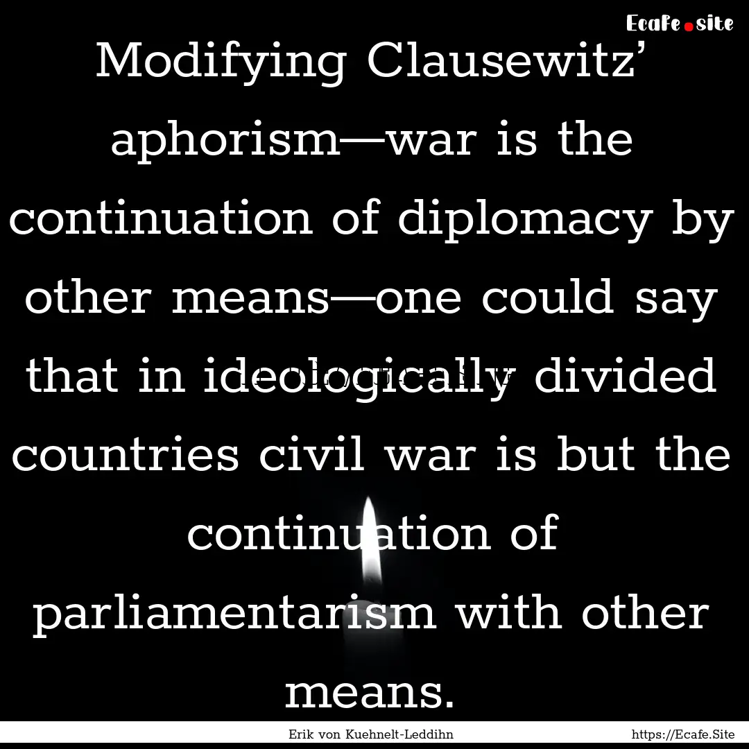 Modifying Clausewitz’ aphorism—war is.... : Quote by Erik von Kuehnelt-Leddihn