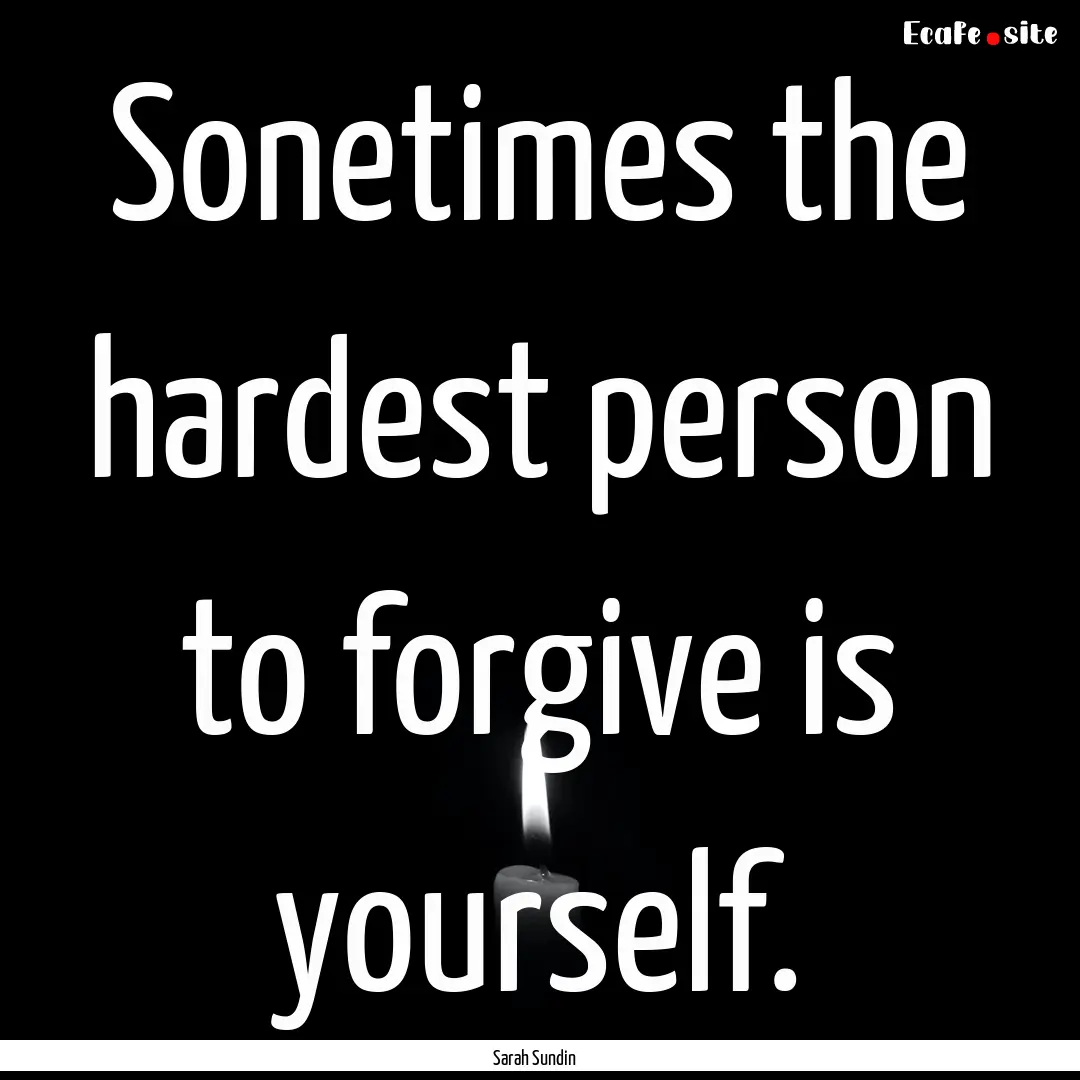 Sonetimes the hardest person to forgive is.... : Quote by Sarah Sundin