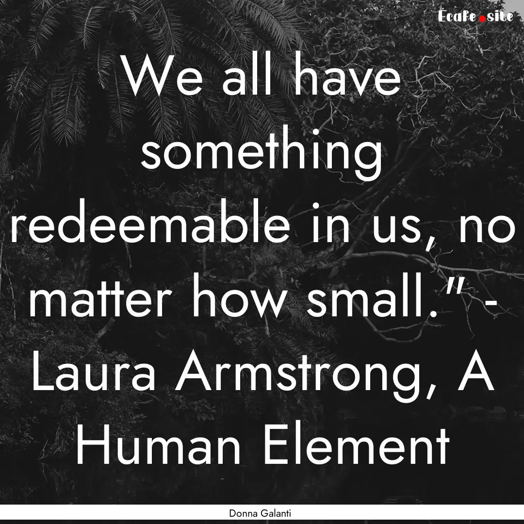 We all have something redeemable in us, no.... : Quote by Donna Galanti