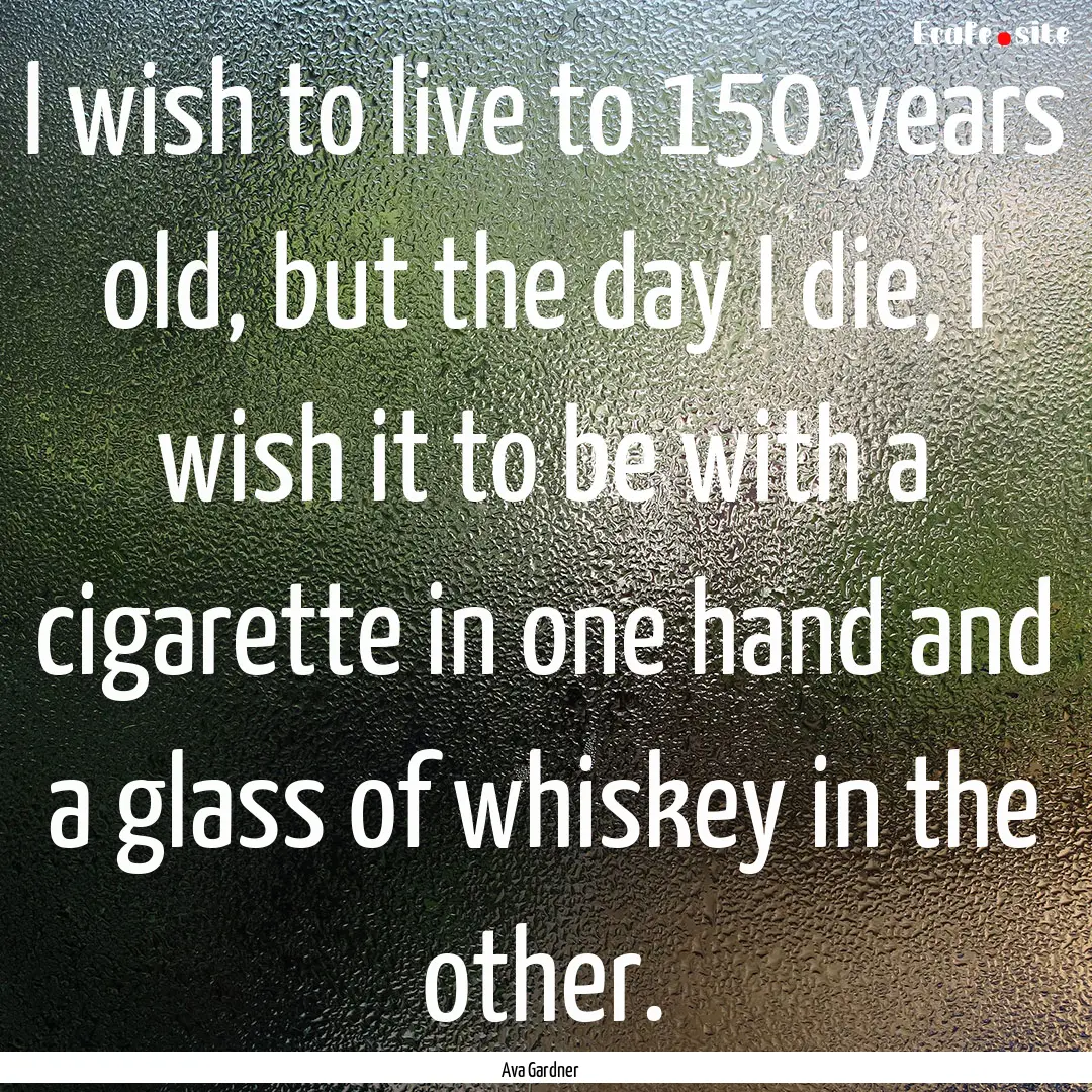 I wish to live to 150 years old, but the.... : Quote by Ava Gardner