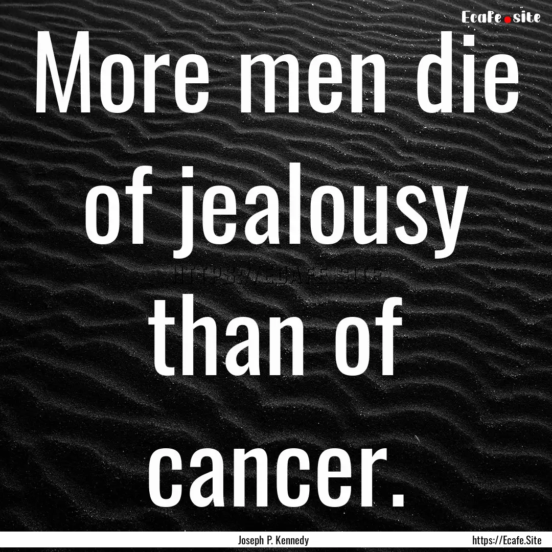 More men die of jealousy than of cancer. : Quote by Joseph P. Kennedy