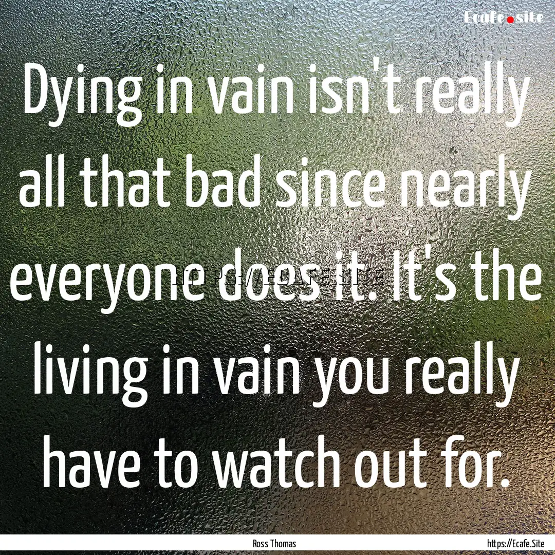 Dying in vain isn't really all that bad since.... : Quote by Ross Thomas