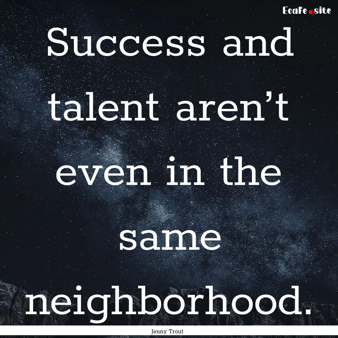 Success and talent aren’t even in the same.... : Quote by Jenny Trout