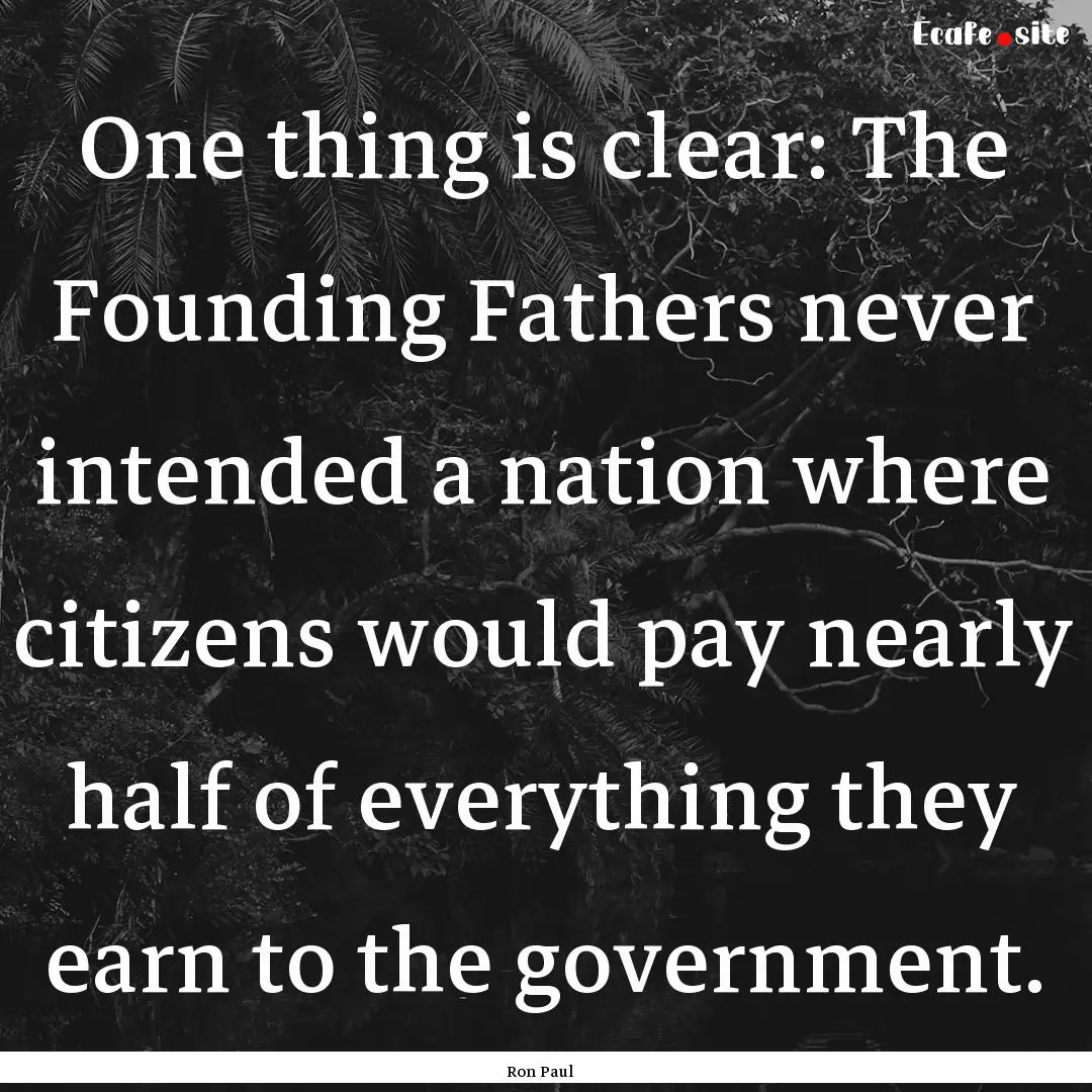 One thing is clear: The Founding Fathers.... : Quote by Ron Paul