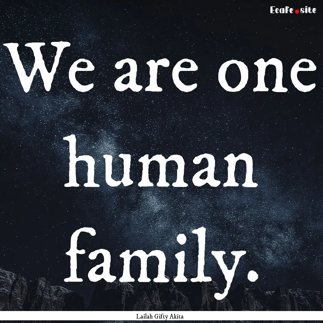 We are one human family. : Quote by Lailah Gifty Akita