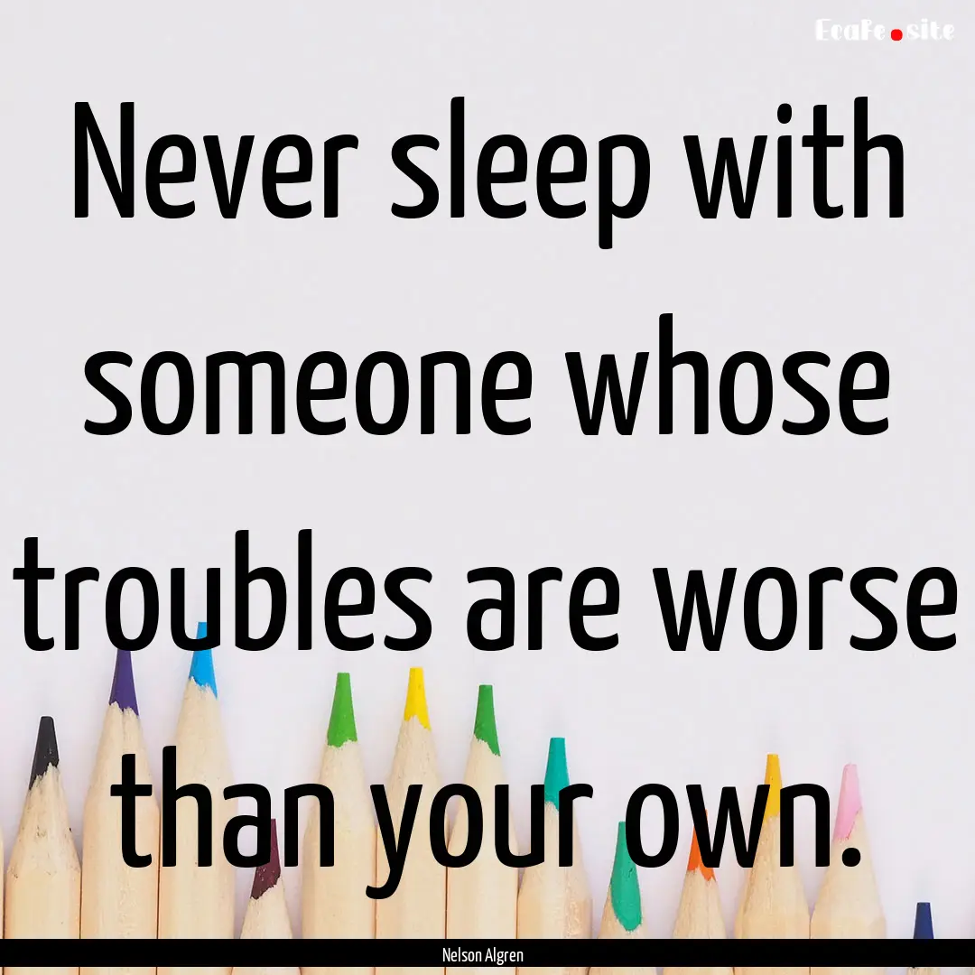 Never sleep with someone whose troubles are.... : Quote by Nelson Algren