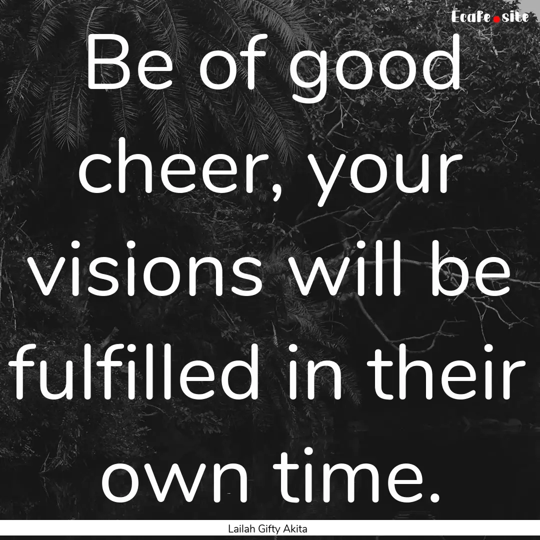 Be of good cheer, your visions will be fulfilled.... : Quote by Lailah Gifty Akita