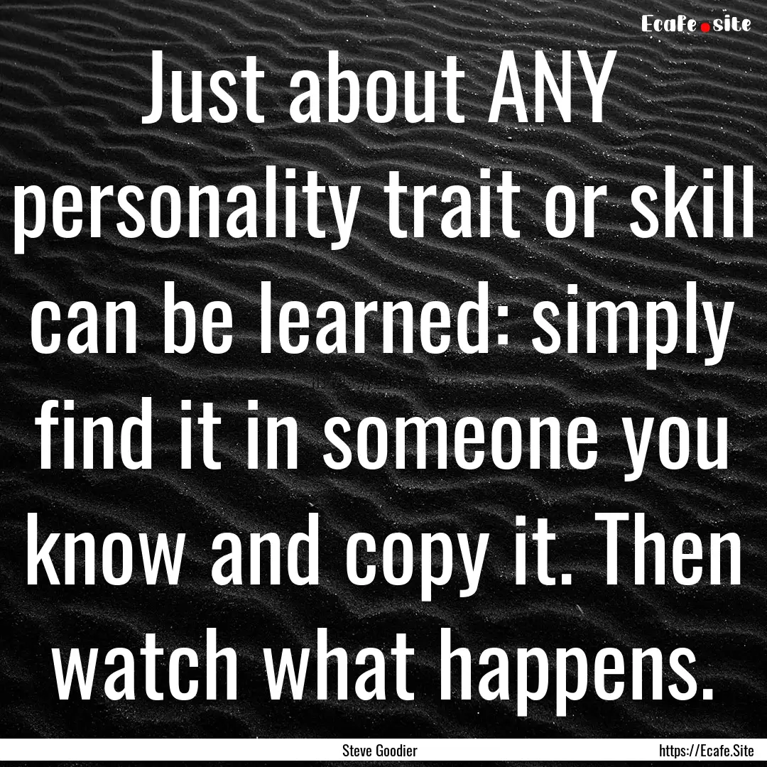 Just about ANY personality trait or skill.... : Quote by Steve Goodier