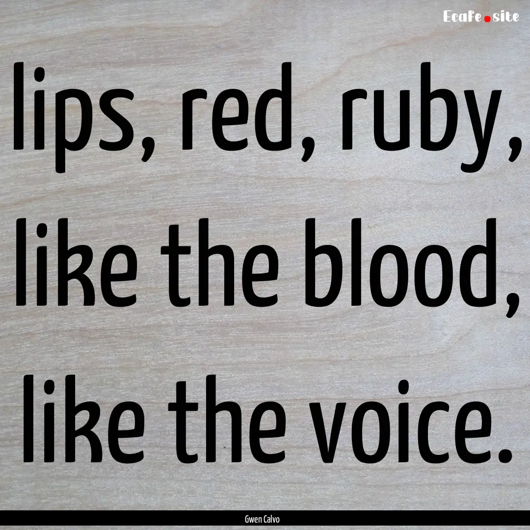 lips, red, ruby, like the blood, like the.... : Quote by Gwen Calvo