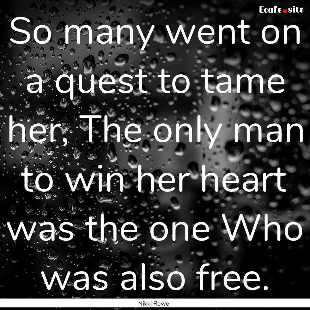 So many went on a quest to tame her, The.... : Quote by Nikki Rowe