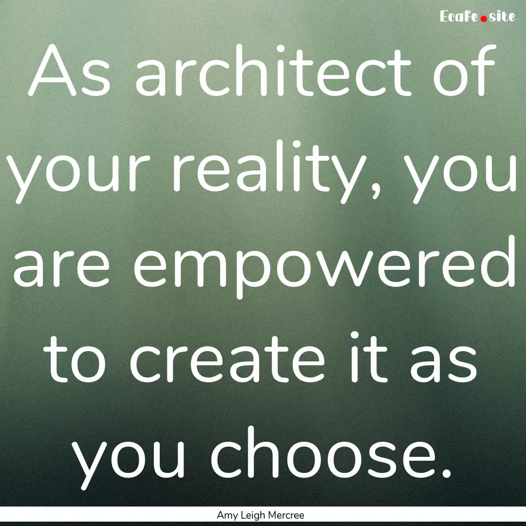 As architect of your reality, you are empowered.... : Quote by Amy Leigh Mercree