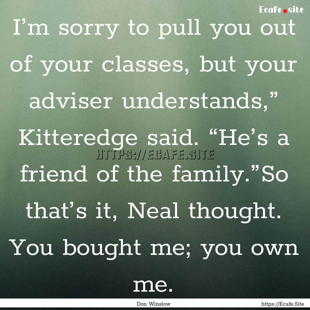 I’m sorry to pull you out of your classes,.... : Quote by Don Winslow