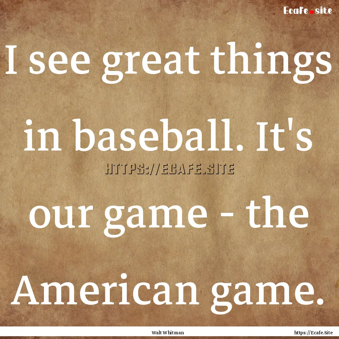 I see great things in baseball. It's our.... : Quote by Walt Whitman