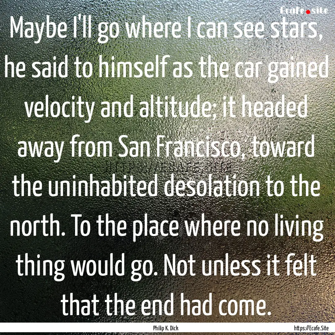 Maybe I'll go where I can see stars, he said.... : Quote by Philip K. Dick