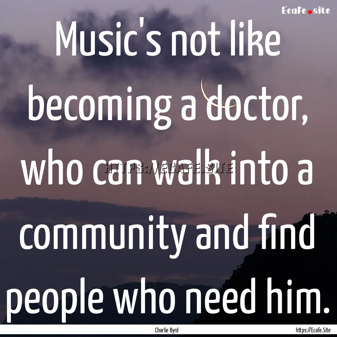 Music's not like becoming a doctor, who can.... : Quote by Charlie Byrd