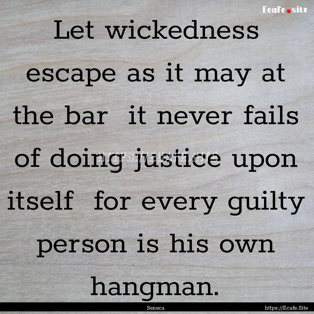 Let wickedness escape as it may at the bar.... : Quote by Seneca