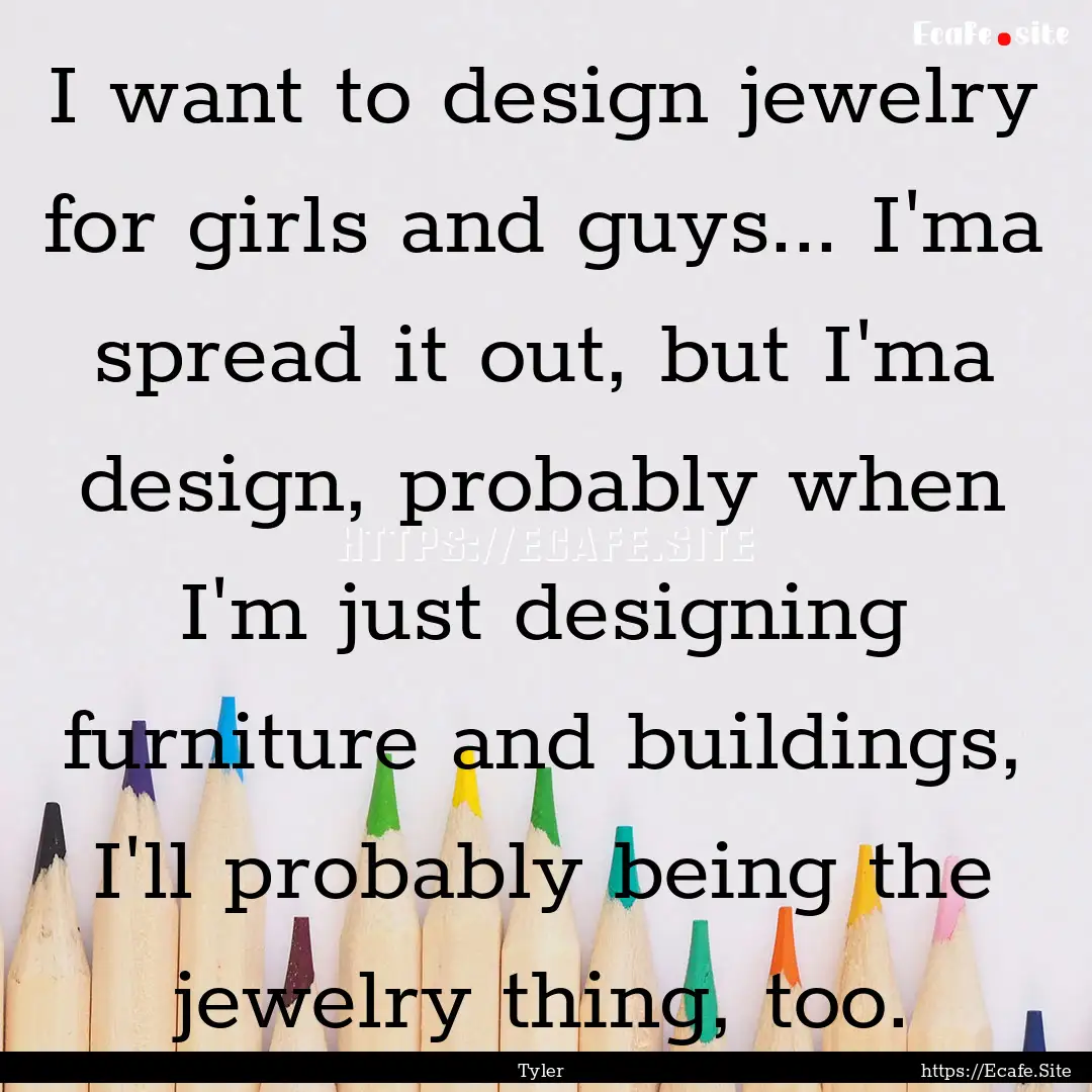 I want to design jewelry for girls and guys....... : Quote by Tyler