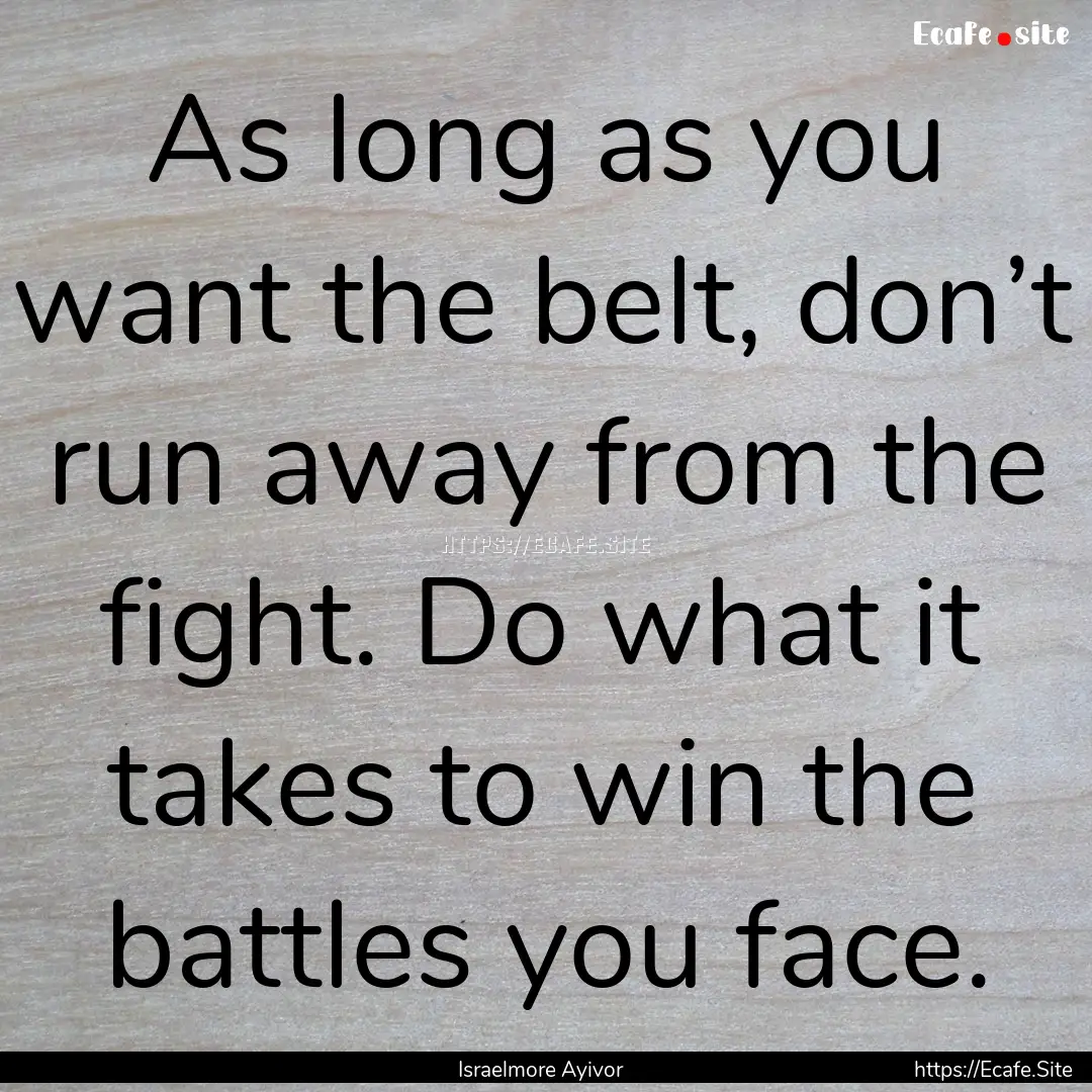 As long as you want the belt, don’t run.... : Quote by Israelmore Ayivor