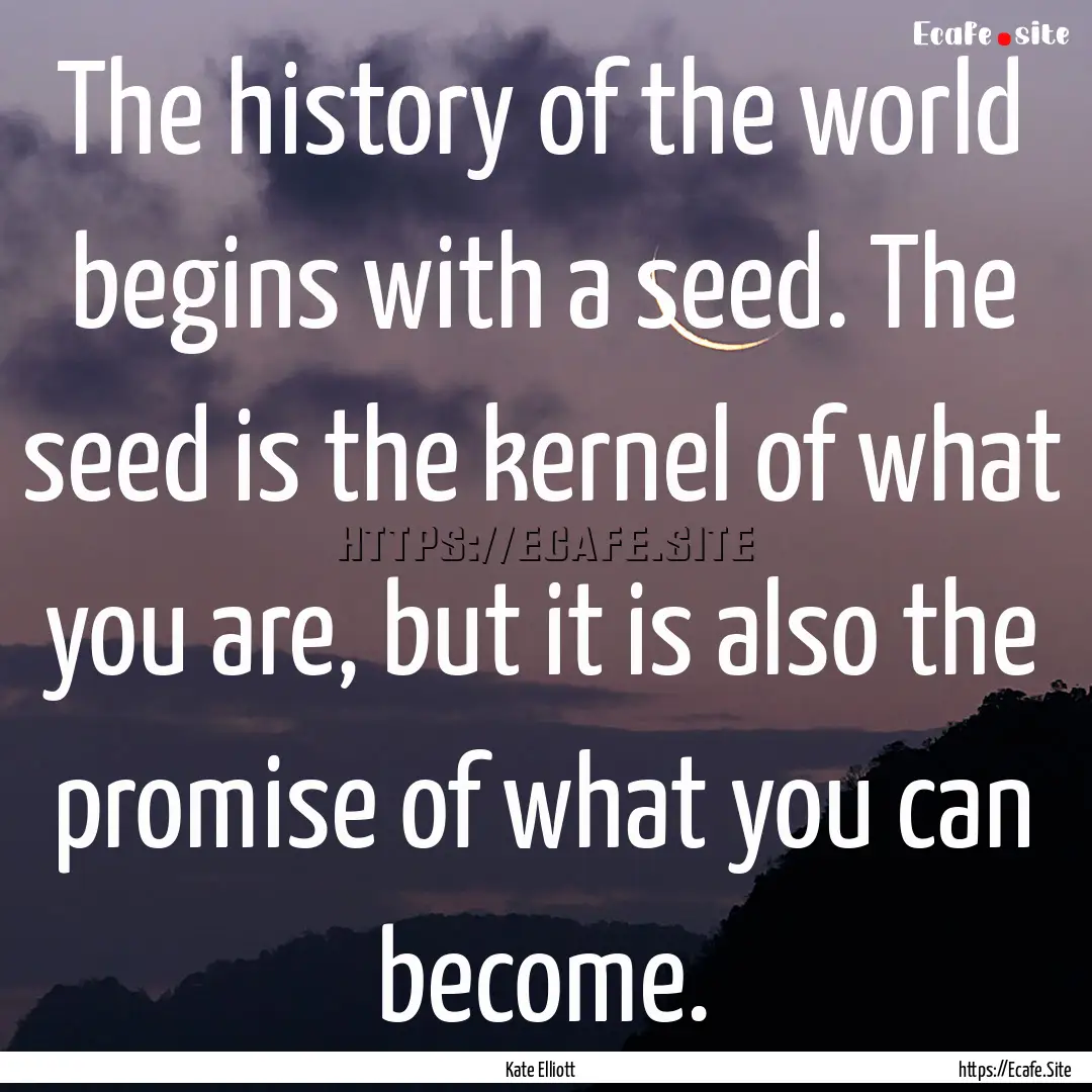 The history of the world begins with a seed..... : Quote by Kate Elliott