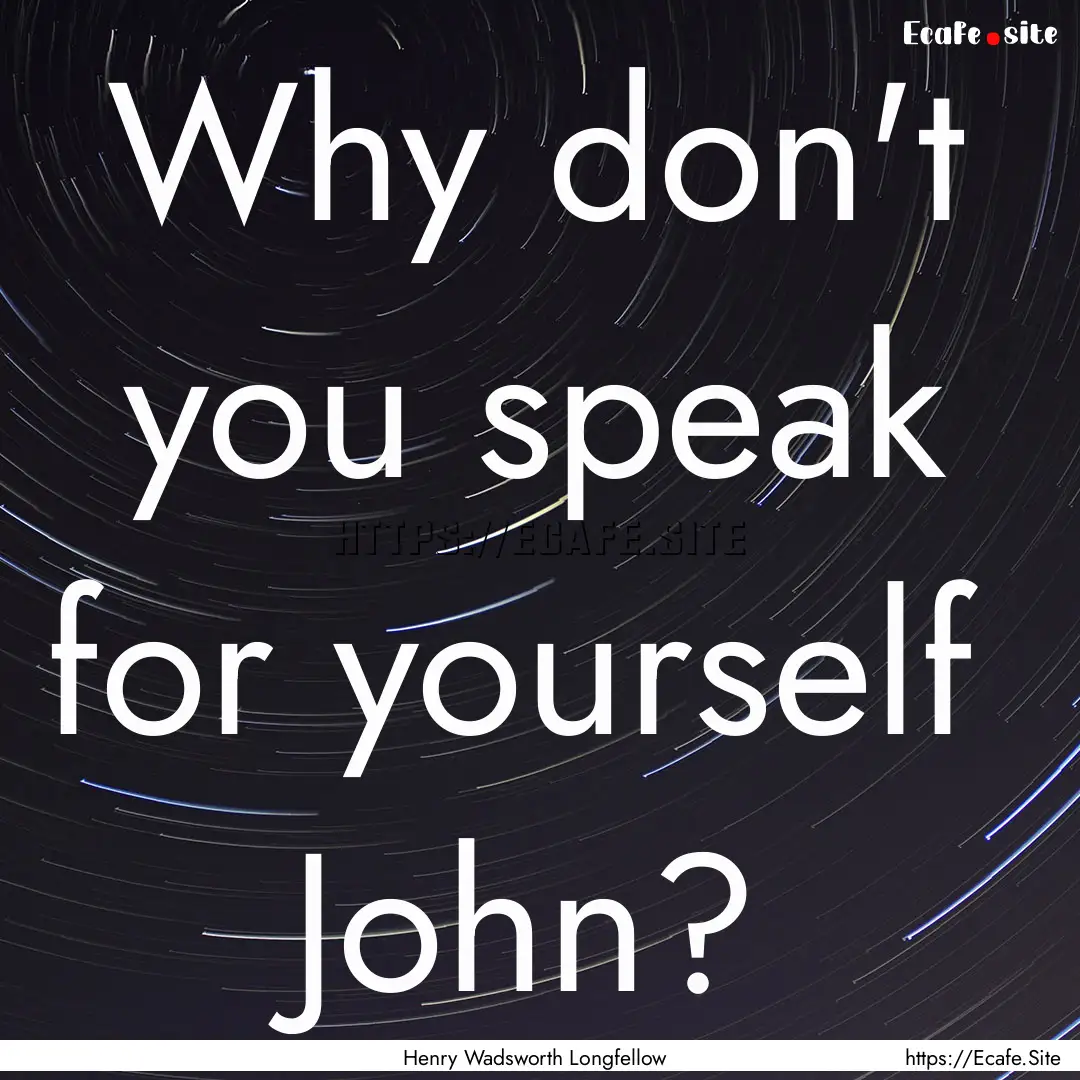 Why don't you speak for yourself John? : Quote by Henry Wadsworth Longfellow