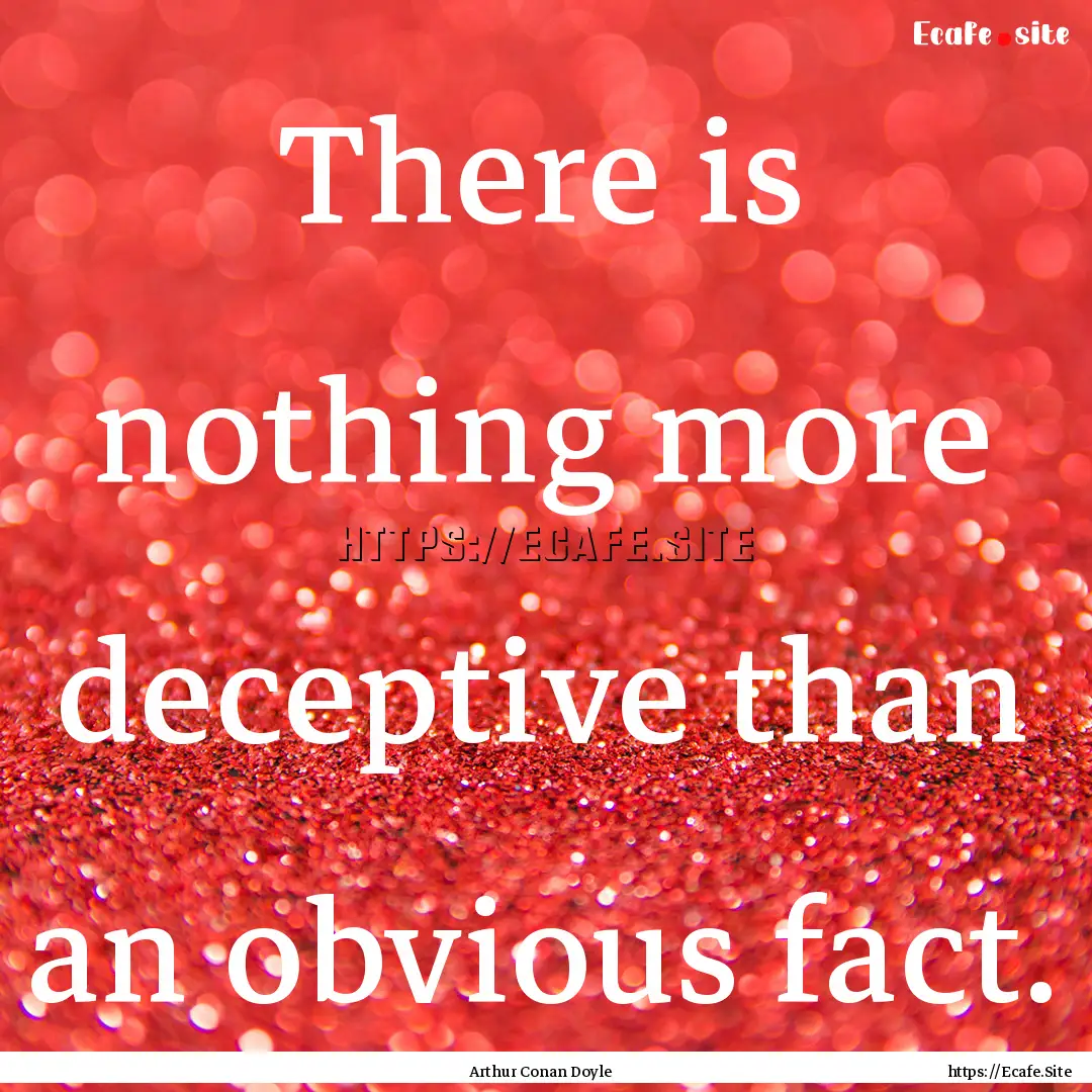 There is nothing more deceptive than an obvious.... : Quote by Arthur Conan Doyle