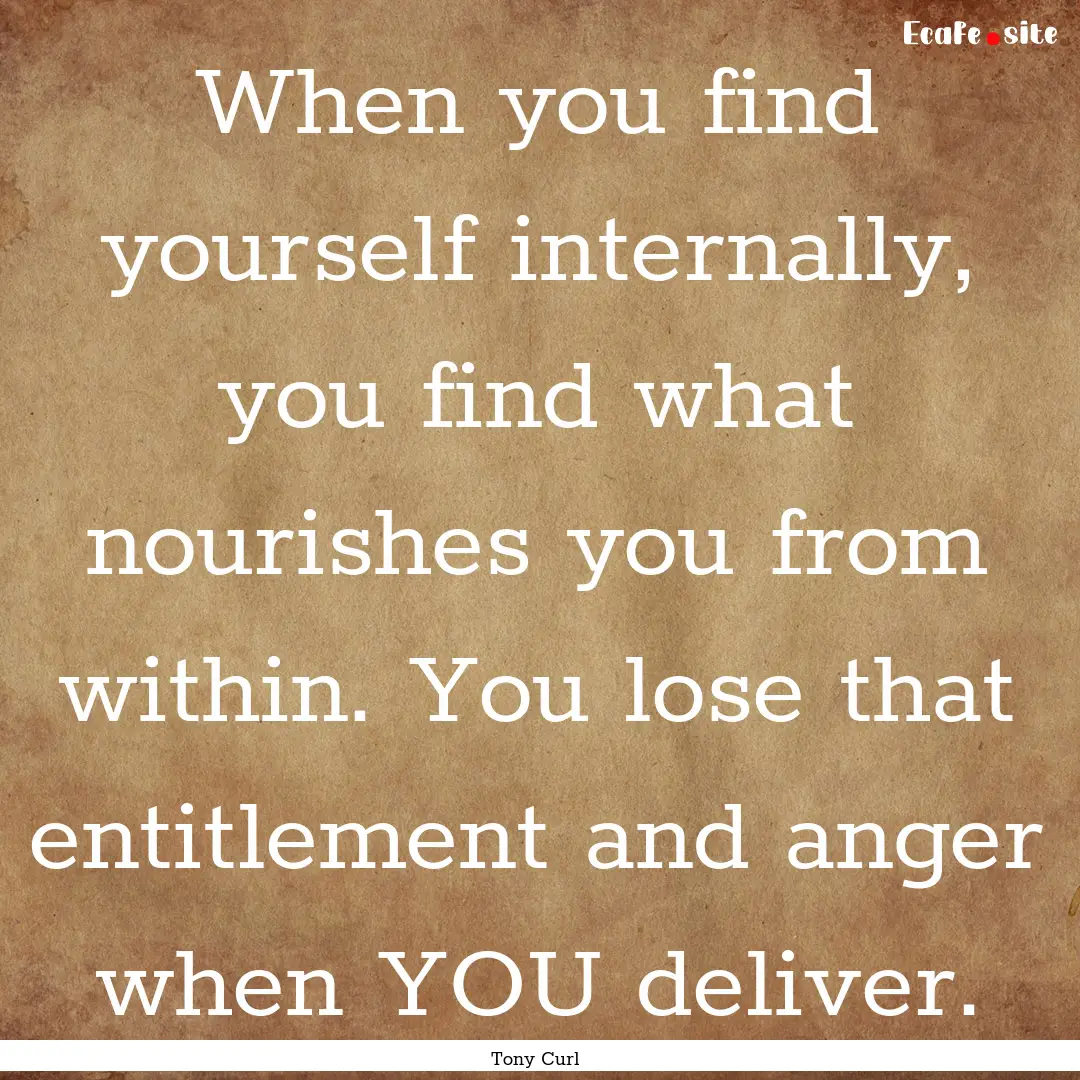 When you find yourself internally, you find.... : Quote by Tony Curl