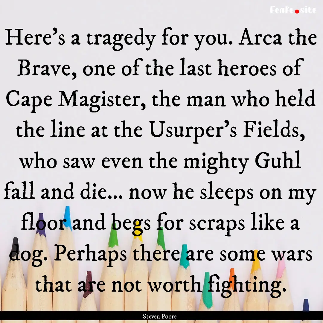 Here's a tragedy for you. Arca the Brave,.... : Quote by Steven Poore