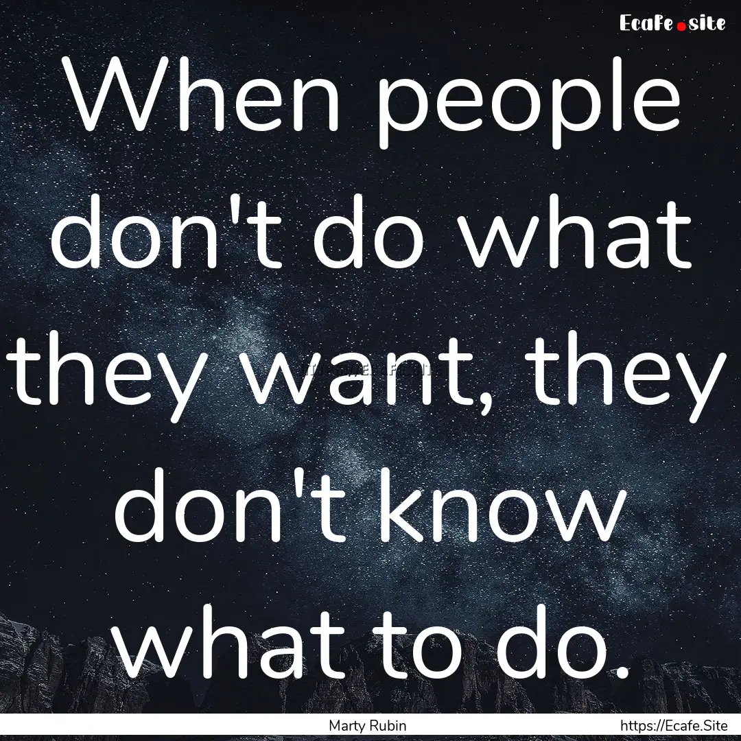 When people don't do what they want, they.... : Quote by Marty Rubin