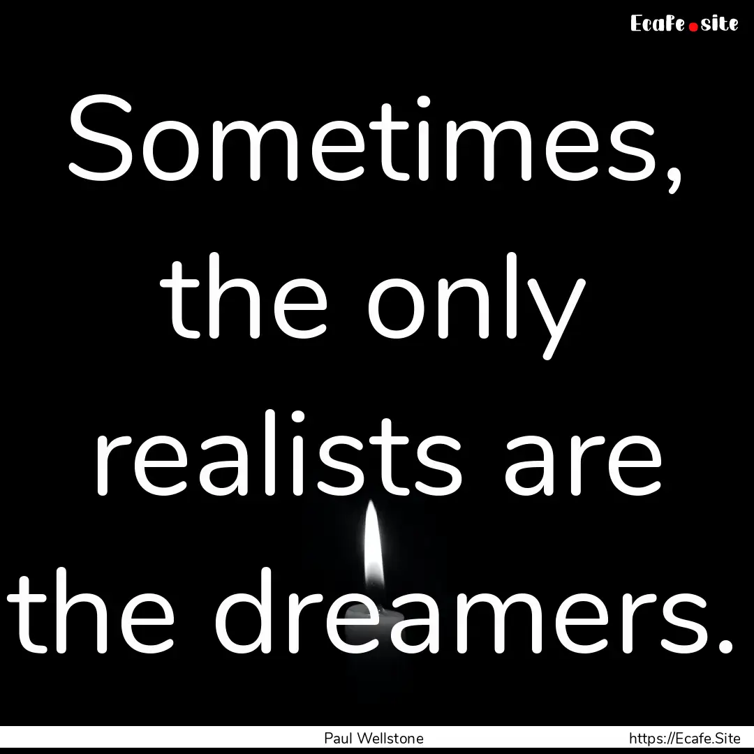 Sometimes, the only realists are the dreamers..... : Quote by Paul Wellstone