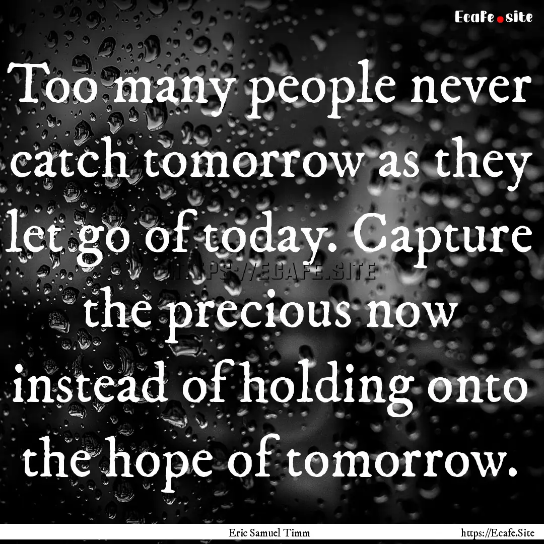 Too many people never catch tomorrow as they.... : Quote by Eric Samuel Timm