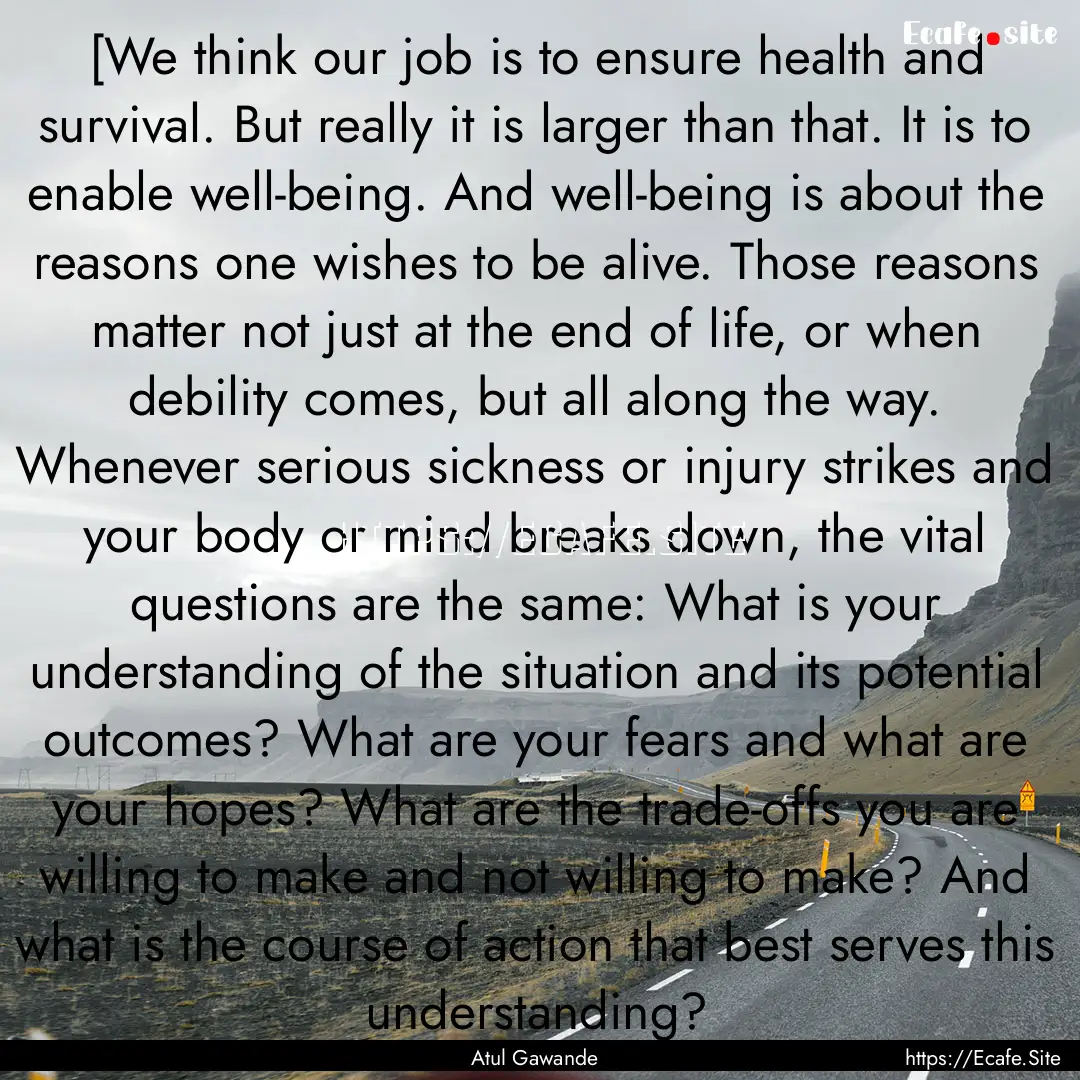 [We think our job is to ensure health and.... : Quote by Atul Gawande