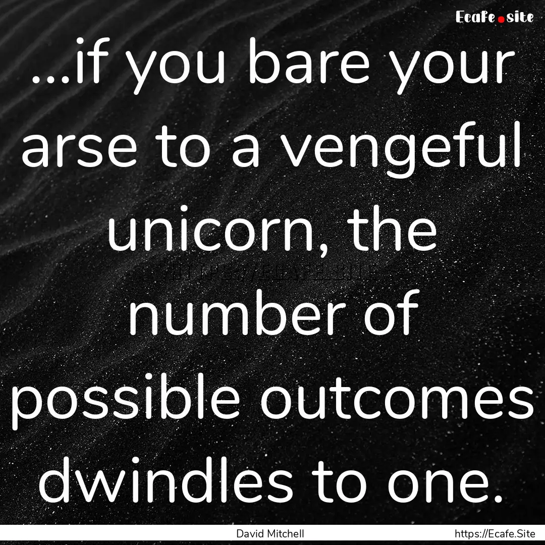 ...if you bare your arse to a vengeful unicorn,.... : Quote by David Mitchell