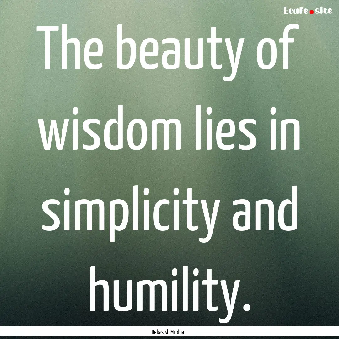 The beauty of wisdom lies in simplicity and.... : Quote by Debasish Mridha