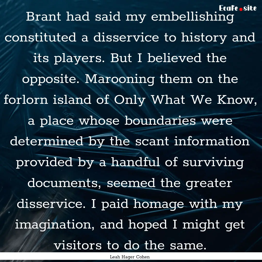 Brant had said my embellishing constituted.... : Quote by Leah Hager Cohen