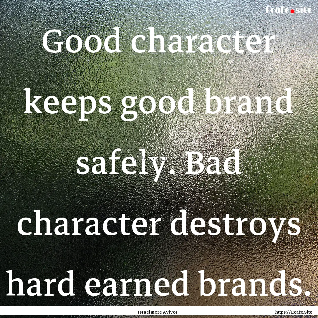 Good character keeps good brand safely. Bad.... : Quote by Israelmore Ayivor