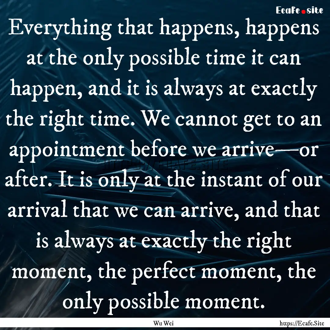 Everything that happens, happens at the only.... : Quote by Wu Wei