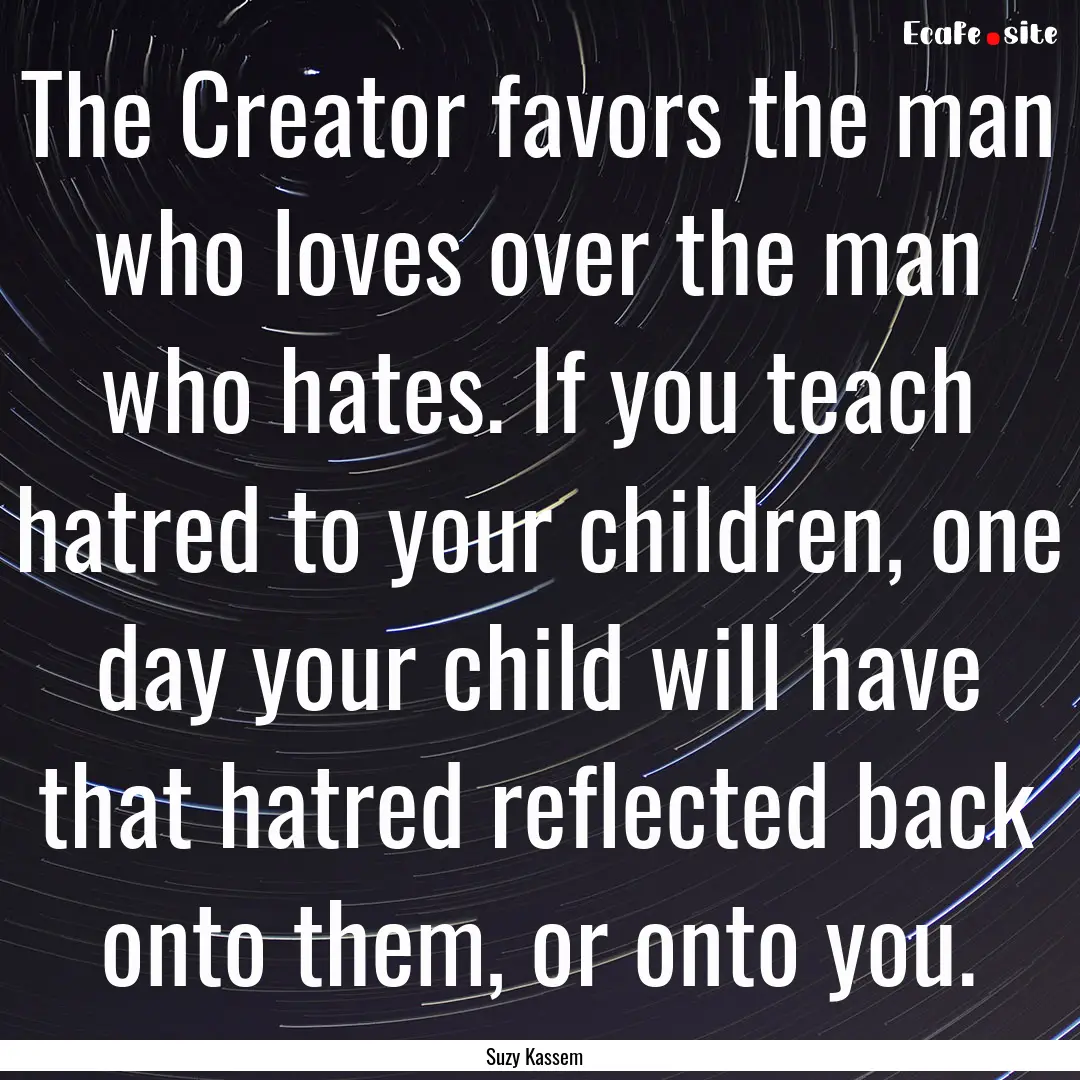 The Creator favors the man who loves over.... : Quote by Suzy Kassem