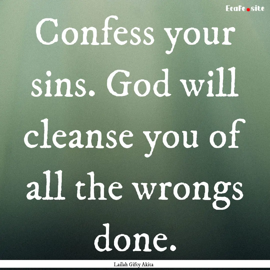 Confess your sins. God will cleanse you of.... : Quote by Lailah Gifty Akita