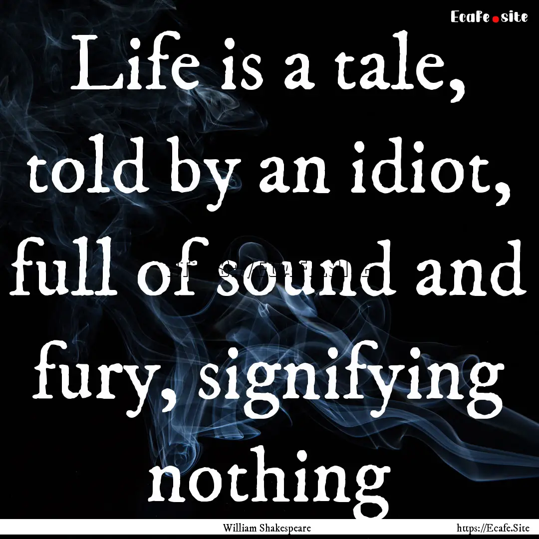 Life is a tale, told by an idiot, full of.... : Quote by William Shakespeare