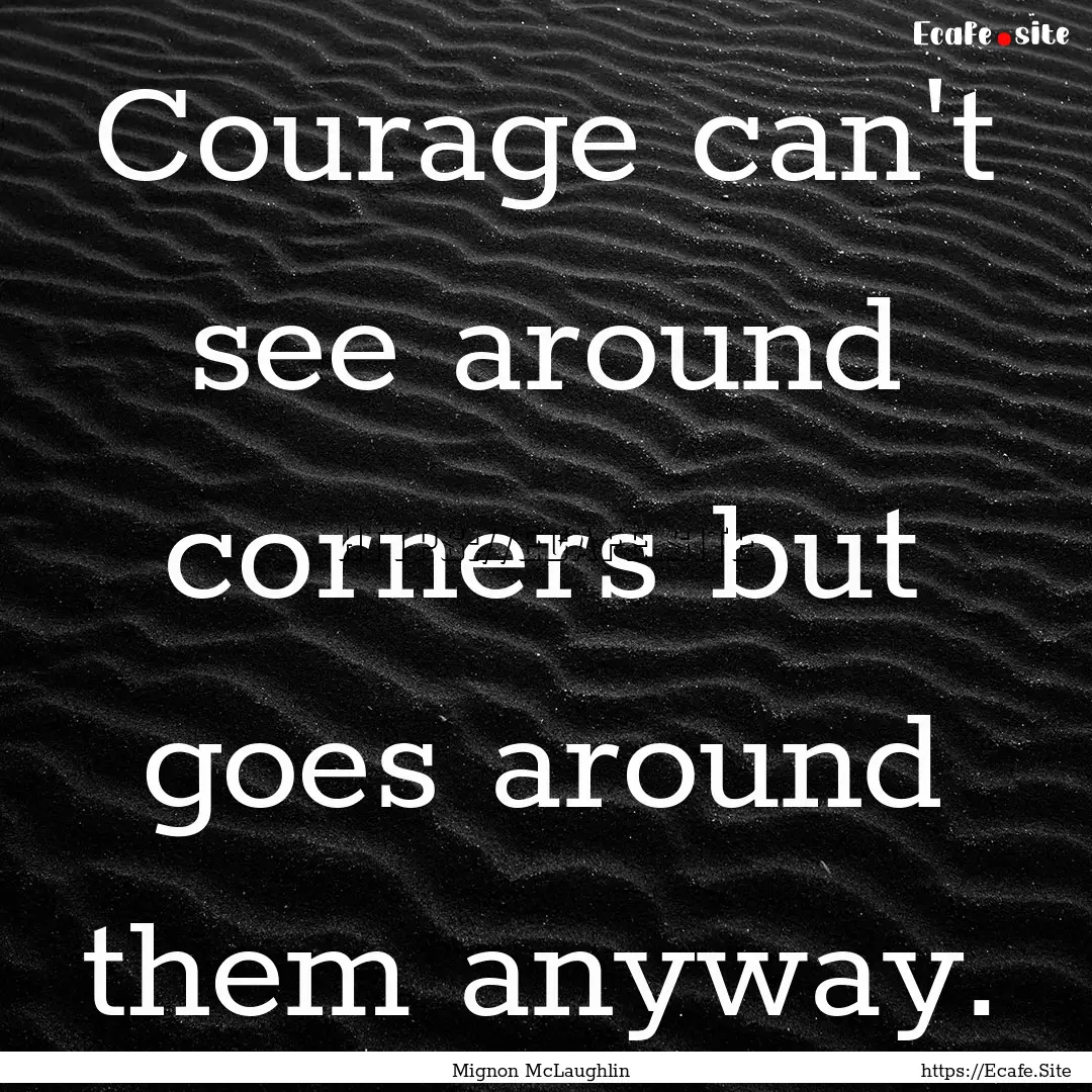 Courage can't see around corners but goes.... : Quote by Mignon McLaughlin