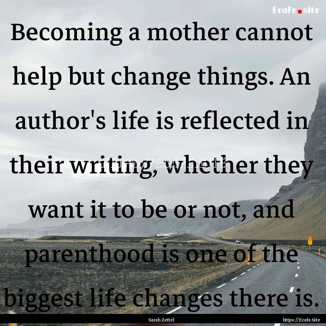 Becoming a mother cannot help but change.... : Quote by Sarah Zettel