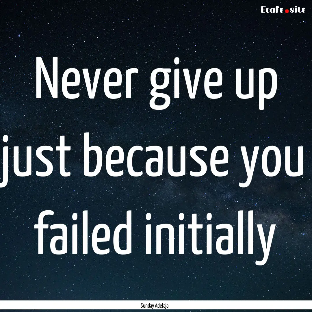 Never give up just because you failed initially.... : Quote by Sunday Adelaja