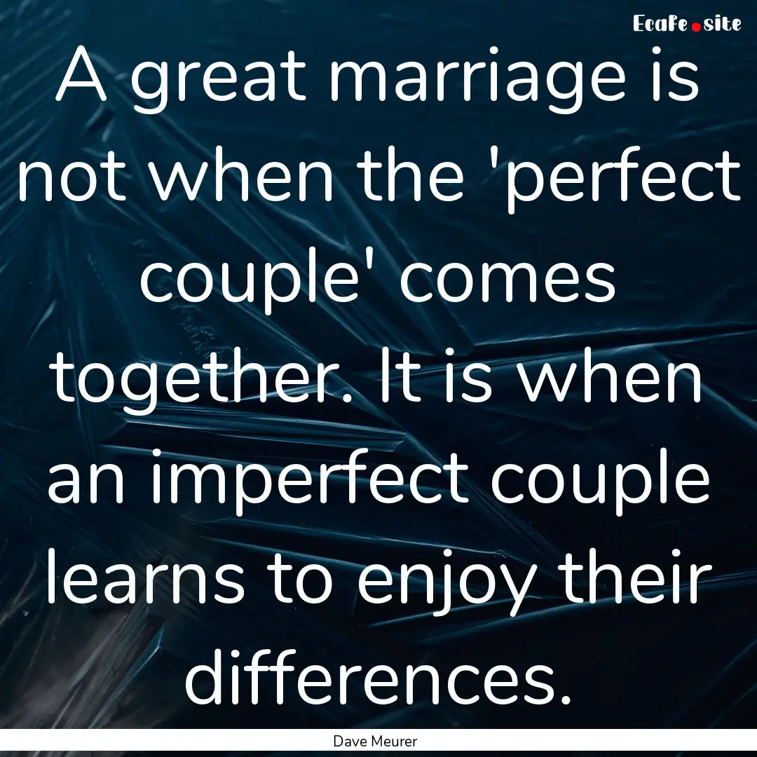 A great marriage is not when the 'perfect.... : Quote by Dave Meurer