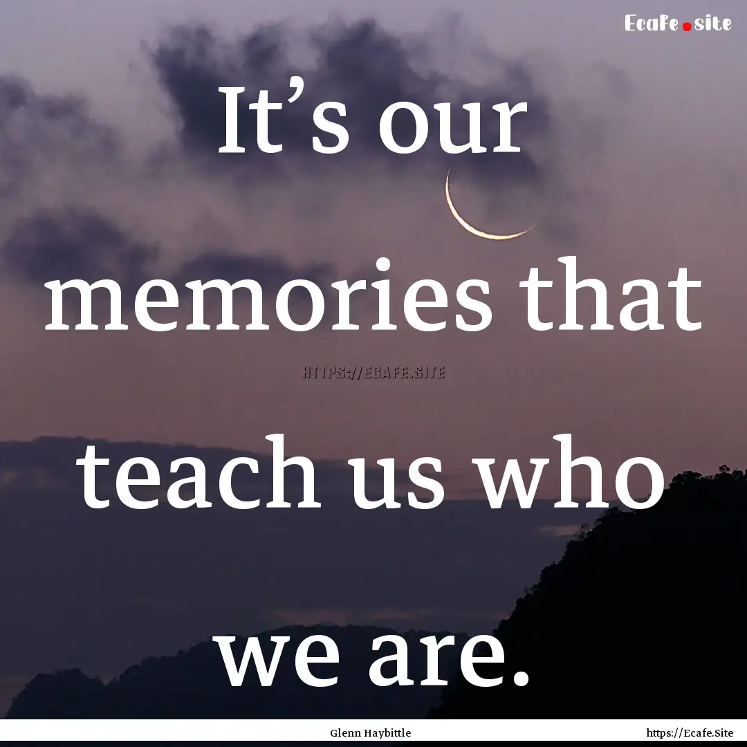 It’s our memories that teach us who we.... : Quote by Glenn Haybittle